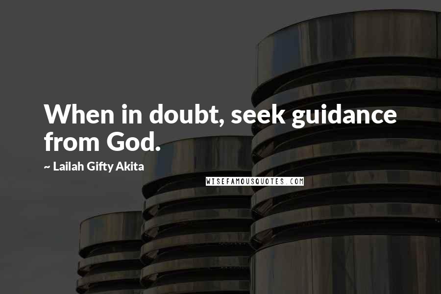 Lailah Gifty Akita Quotes: When in doubt, seek guidance from God.