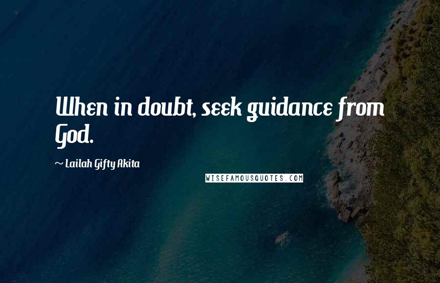 Lailah Gifty Akita Quotes: When in doubt, seek guidance from God.