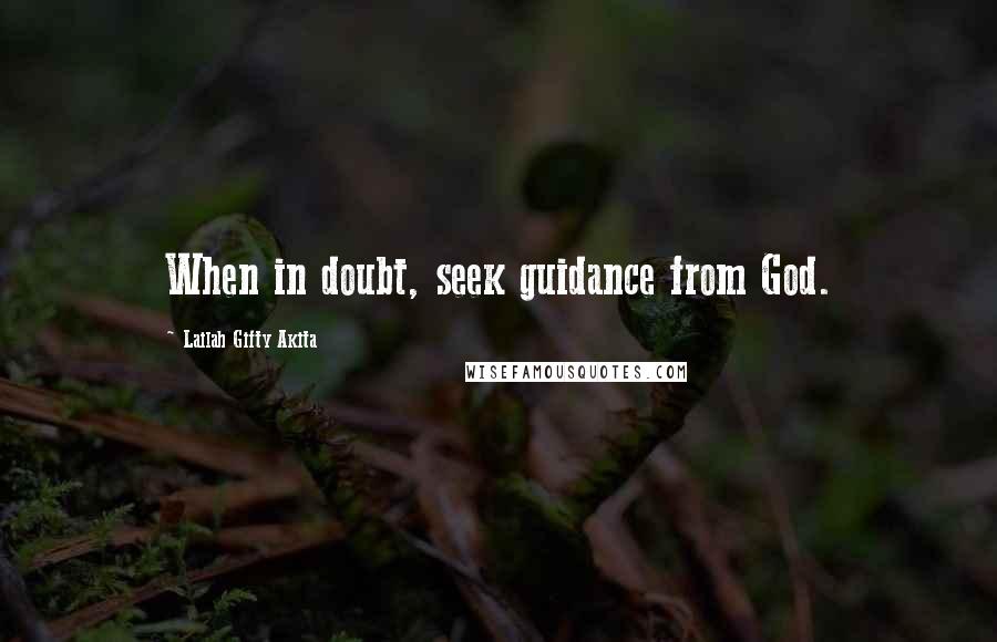 Lailah Gifty Akita Quotes: When in doubt, seek guidance from God.