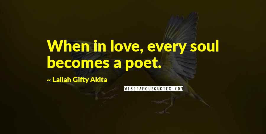 Lailah Gifty Akita Quotes: When in love, every soul becomes a poet.