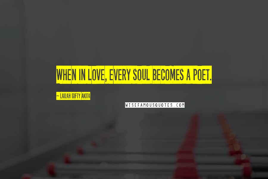 Lailah Gifty Akita Quotes: When in love, every soul becomes a poet.