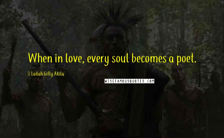 Lailah Gifty Akita Quotes: When in love, every soul becomes a poet.