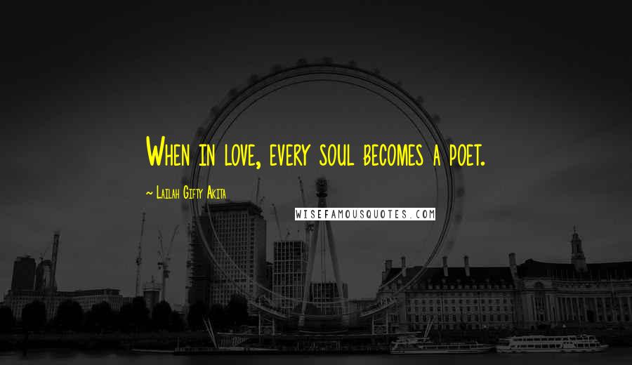 Lailah Gifty Akita Quotes: When in love, every soul becomes a poet.