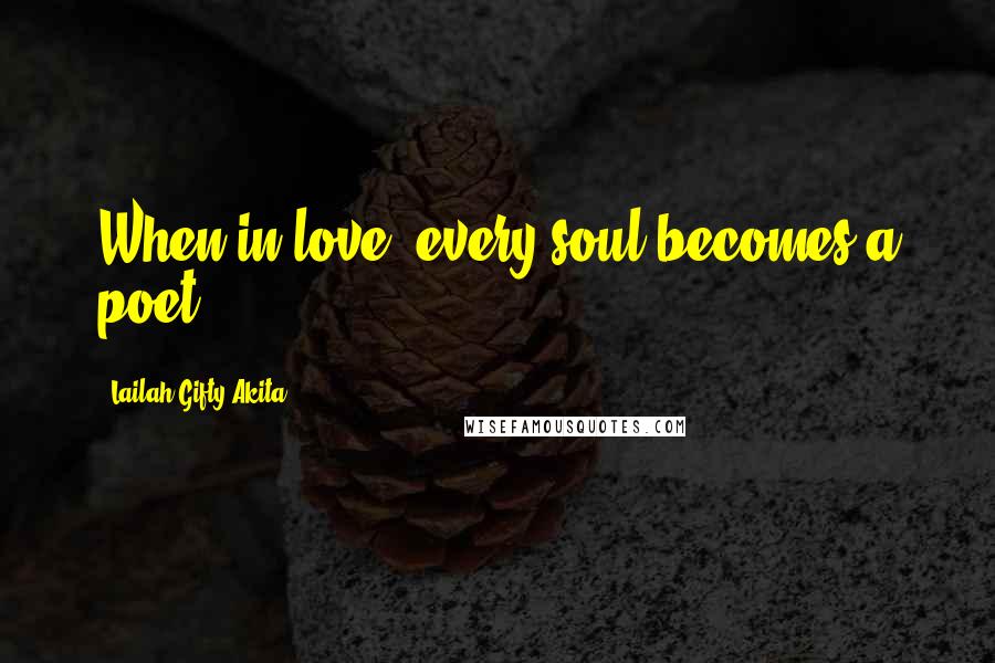 Lailah Gifty Akita Quotes: When in love, every soul becomes a poet.