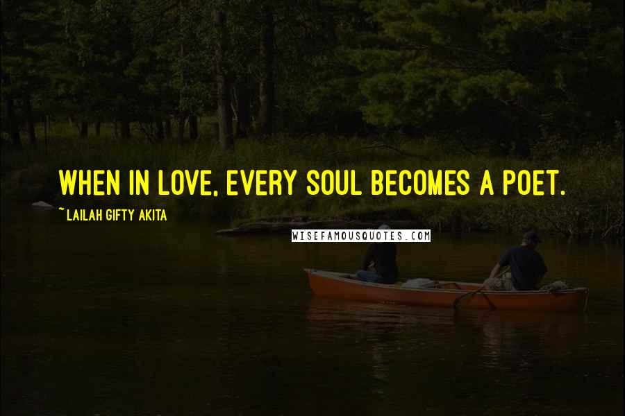 Lailah Gifty Akita Quotes: When in love, every soul becomes a poet.