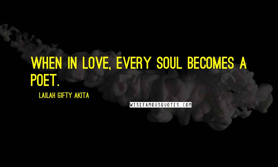 Lailah Gifty Akita Quotes: When in love, every soul becomes a poet.