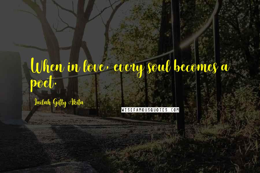 Lailah Gifty Akita Quotes: When in love, every soul becomes a poet.