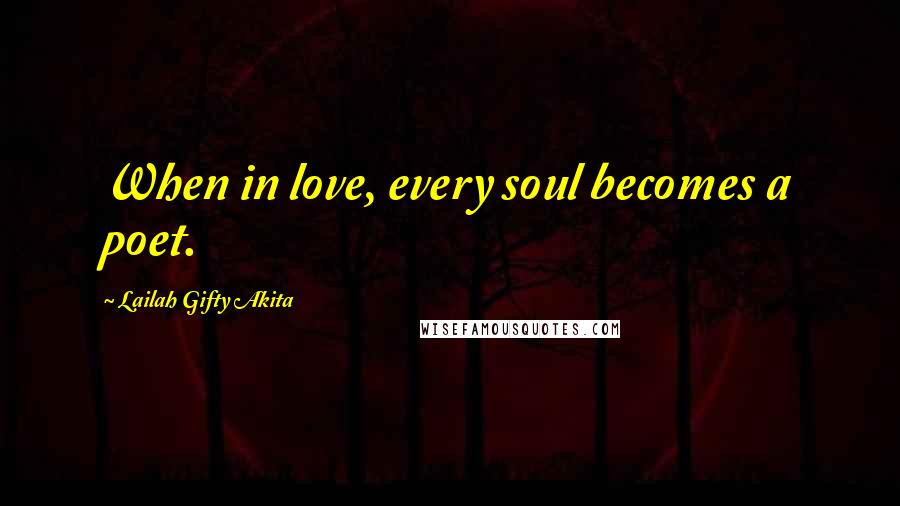 Lailah Gifty Akita Quotes: When in love, every soul becomes a poet.