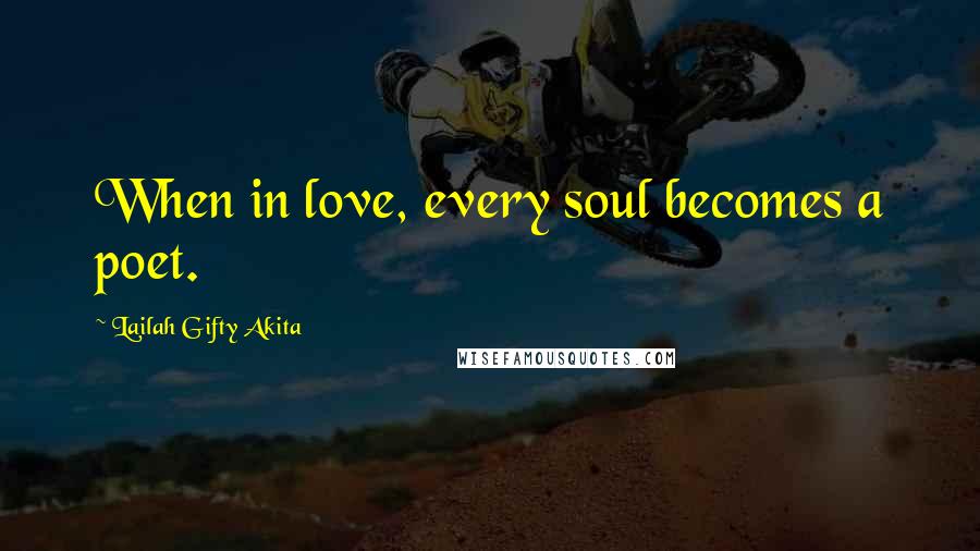 Lailah Gifty Akita Quotes: When in love, every soul becomes a poet.