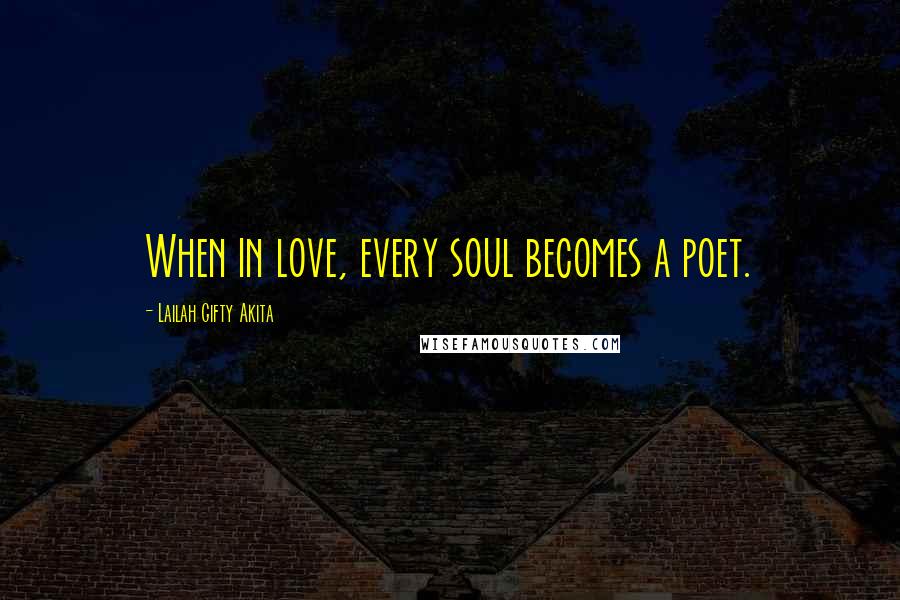 Lailah Gifty Akita Quotes: When in love, every soul becomes a poet.