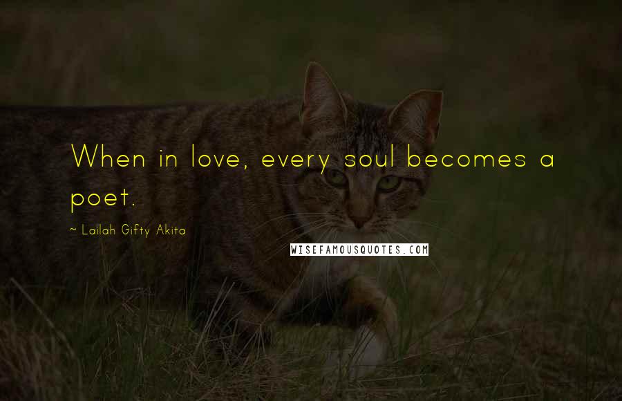 Lailah Gifty Akita Quotes: When in love, every soul becomes a poet.