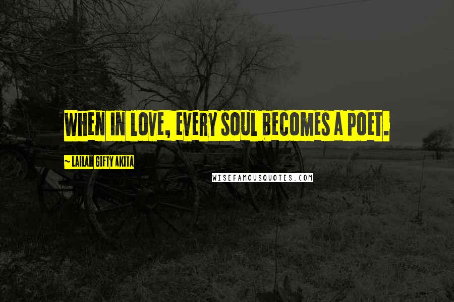 Lailah Gifty Akita Quotes: When in love, every soul becomes a poet.