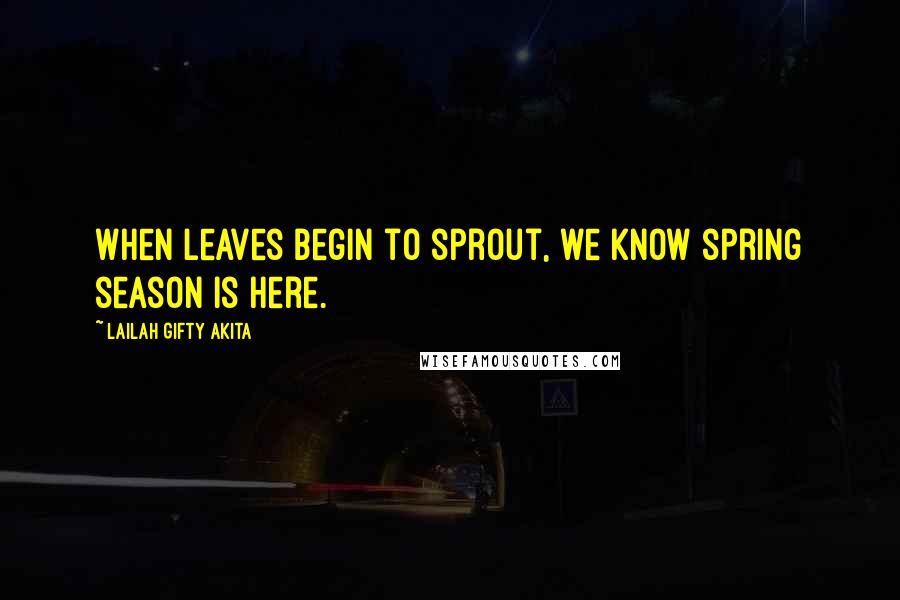 Lailah Gifty Akita Quotes: When leaves begin to sprout, we know spring season is here.