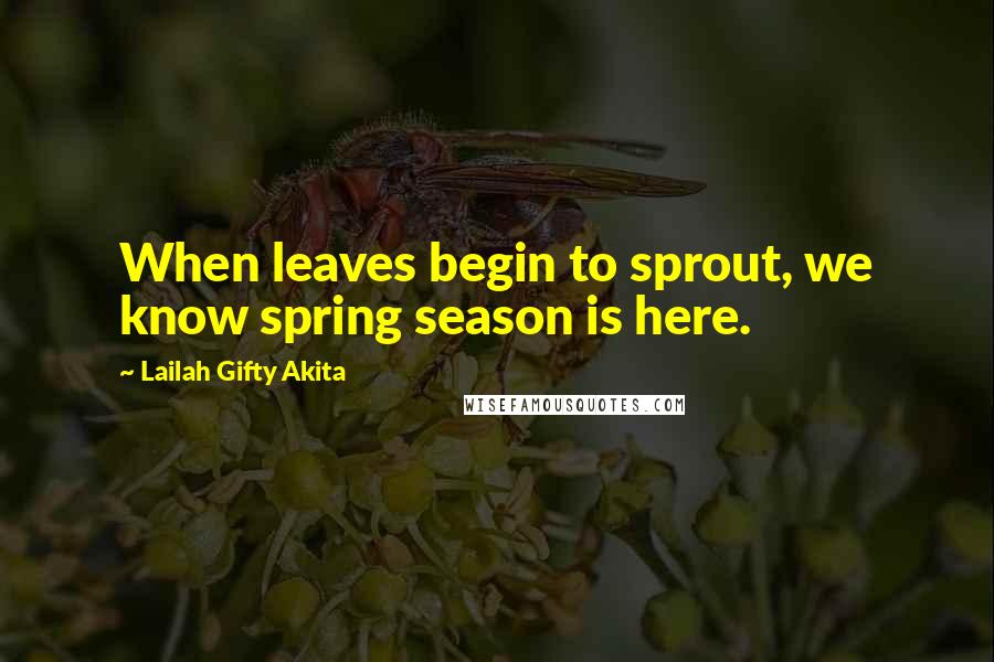 Lailah Gifty Akita Quotes: When leaves begin to sprout, we know spring season is here.