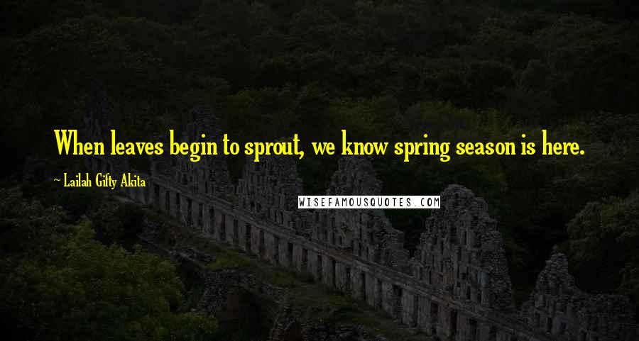 Lailah Gifty Akita Quotes: When leaves begin to sprout, we know spring season is here.