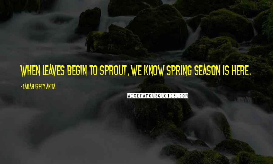 Lailah Gifty Akita Quotes: When leaves begin to sprout, we know spring season is here.