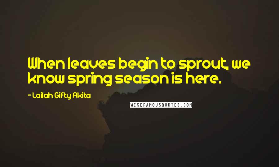 Lailah Gifty Akita Quotes: When leaves begin to sprout, we know spring season is here.