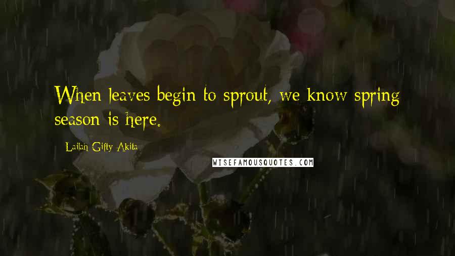 Lailah Gifty Akita Quotes: When leaves begin to sprout, we know spring season is here.