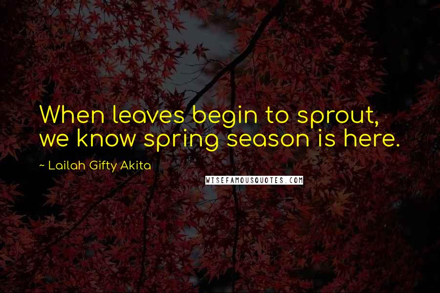 Lailah Gifty Akita Quotes: When leaves begin to sprout, we know spring season is here.