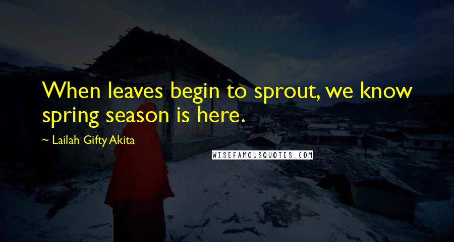 Lailah Gifty Akita Quotes: When leaves begin to sprout, we know spring season is here.