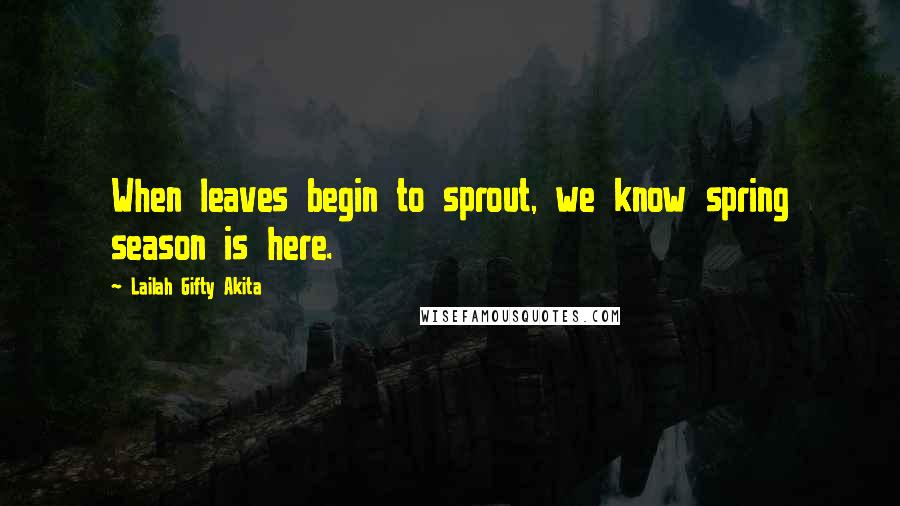 Lailah Gifty Akita Quotes: When leaves begin to sprout, we know spring season is here.
