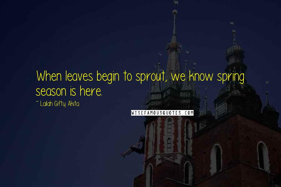 Lailah Gifty Akita Quotes: When leaves begin to sprout, we know spring season is here.