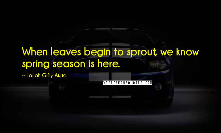 Lailah Gifty Akita Quotes: When leaves begin to sprout, we know spring season is here.