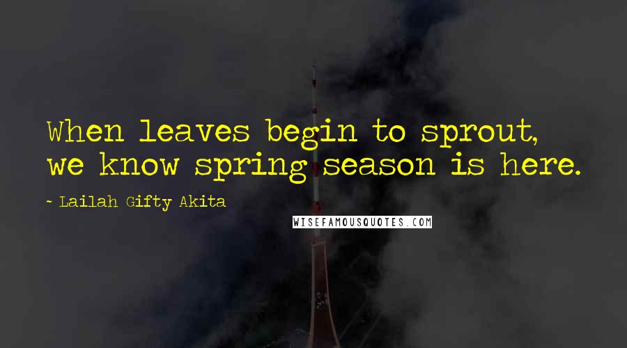 Lailah Gifty Akita Quotes: When leaves begin to sprout, we know spring season is here.