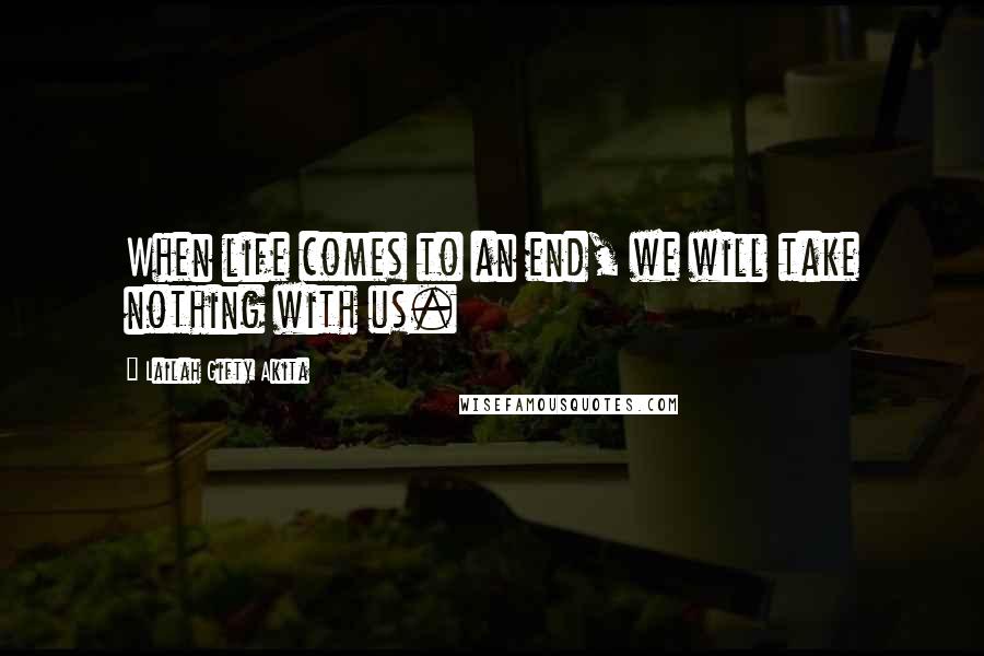 Lailah Gifty Akita Quotes: When life comes to an end, we will take nothing with us.