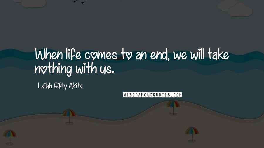 Lailah Gifty Akita Quotes: When life comes to an end, we will take nothing with us.