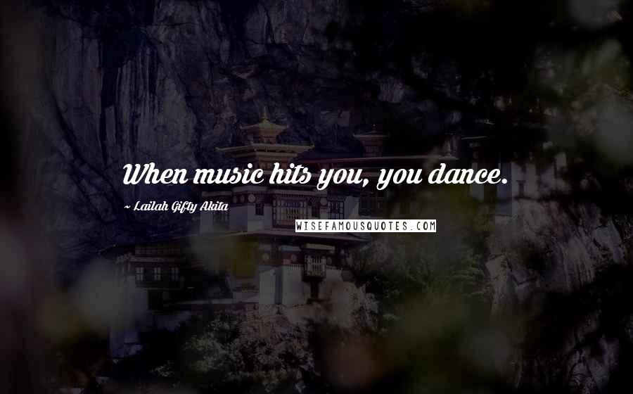 Lailah Gifty Akita Quotes: When music hits you, you dance.