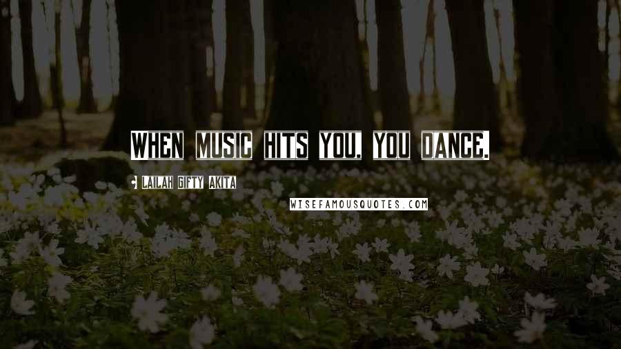 Lailah Gifty Akita Quotes: When music hits you, you dance.