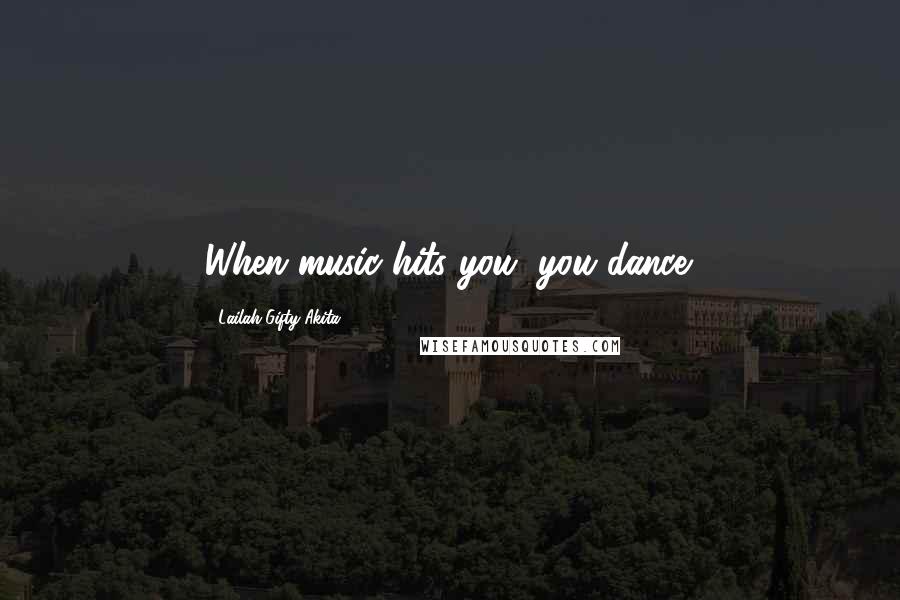 Lailah Gifty Akita Quotes: When music hits you, you dance.