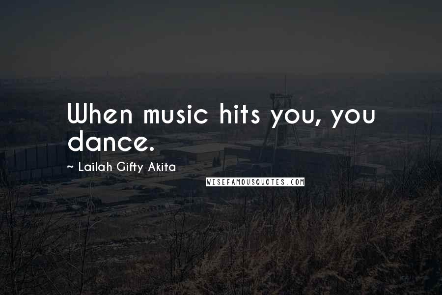 Lailah Gifty Akita Quotes: When music hits you, you dance.