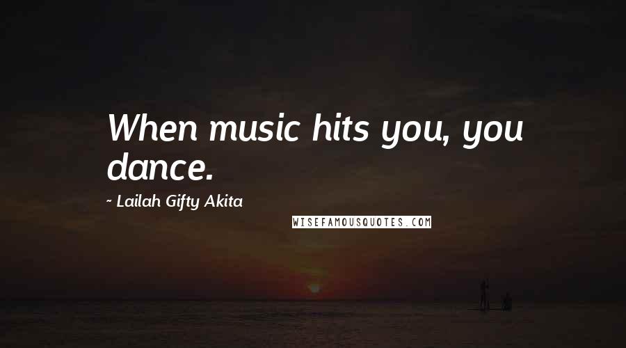 Lailah Gifty Akita Quotes: When music hits you, you dance.