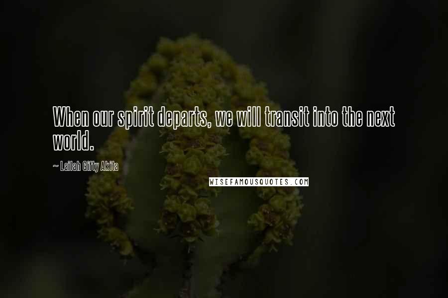 Lailah Gifty Akita Quotes: When our spirit departs, we will transit into the next world.