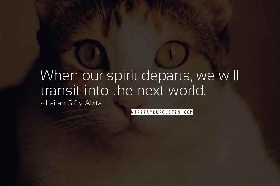 Lailah Gifty Akita Quotes: When our spirit departs, we will transit into the next world.