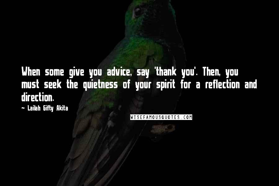 Lailah Gifty Akita Quotes: When some give you advice, say 'thank you'. Then, you must seek the quietness of your spirit for a reflection and direction.