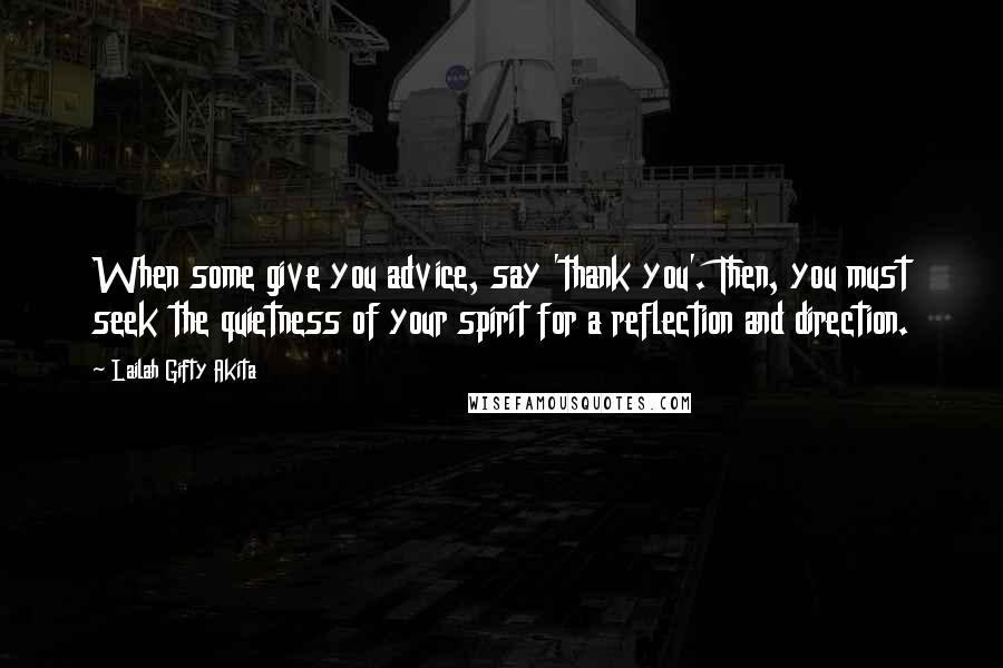 Lailah Gifty Akita Quotes: When some give you advice, say 'thank you'. Then, you must seek the quietness of your spirit for a reflection and direction.