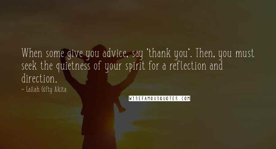 Lailah Gifty Akita Quotes: When some give you advice, say 'thank you'. Then, you must seek the quietness of your spirit for a reflection and direction.