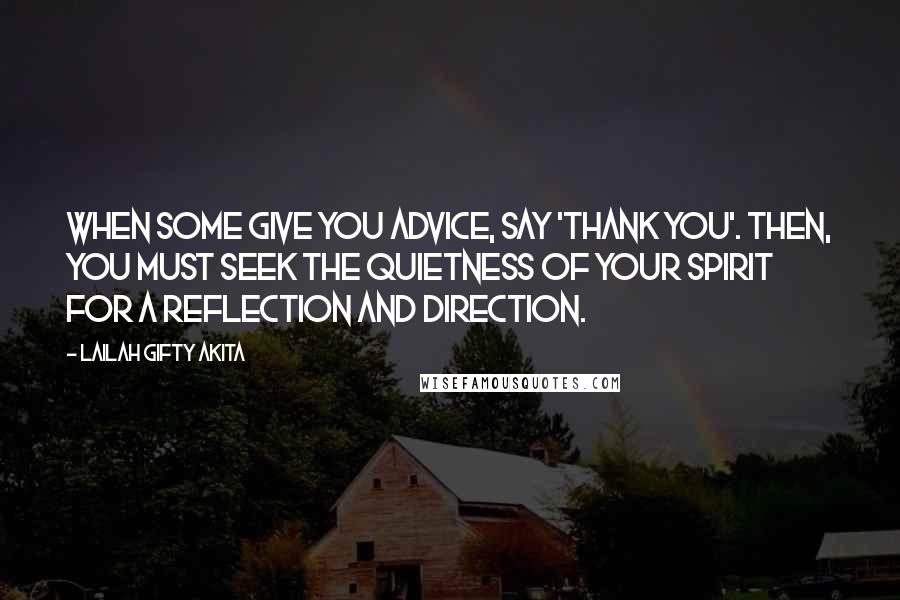 Lailah Gifty Akita Quotes: When some give you advice, say 'thank you'. Then, you must seek the quietness of your spirit for a reflection and direction.