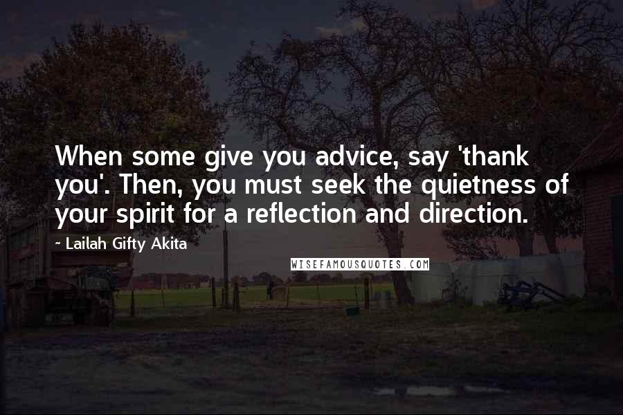 Lailah Gifty Akita Quotes: When some give you advice, say 'thank you'. Then, you must seek the quietness of your spirit for a reflection and direction.