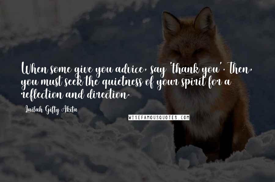 Lailah Gifty Akita Quotes: When some give you advice, say 'thank you'. Then, you must seek the quietness of your spirit for a reflection and direction.