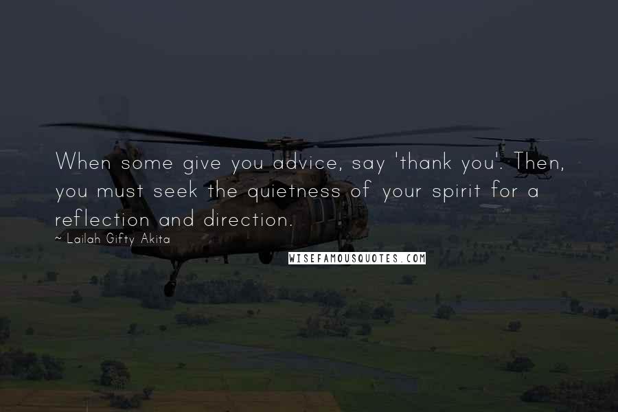 Lailah Gifty Akita Quotes: When some give you advice, say 'thank you'. Then, you must seek the quietness of your spirit for a reflection and direction.