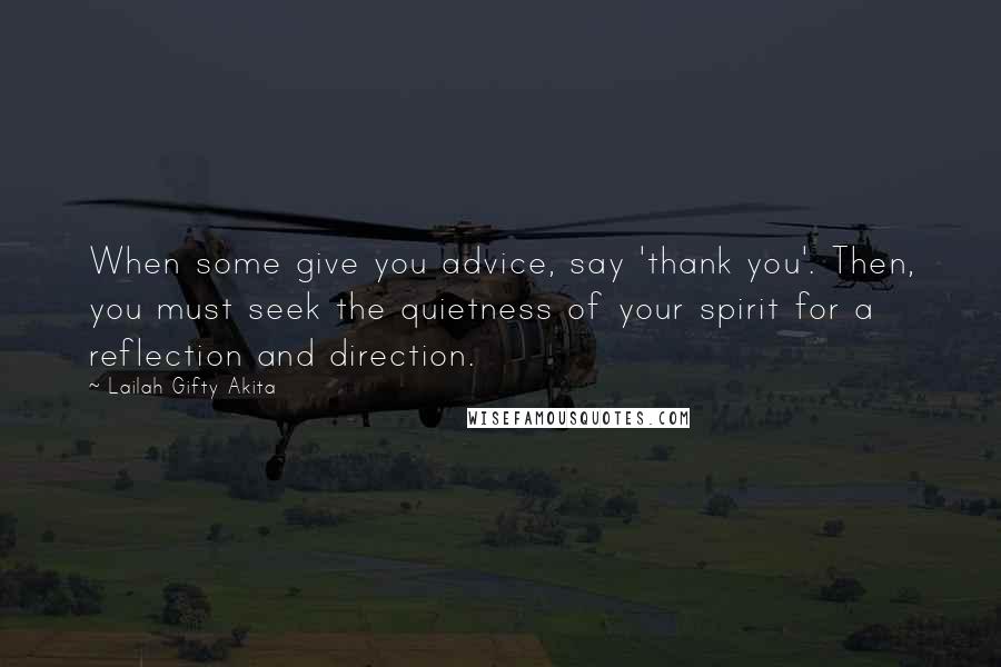 Lailah Gifty Akita Quotes: When some give you advice, say 'thank you'. Then, you must seek the quietness of your spirit for a reflection and direction.