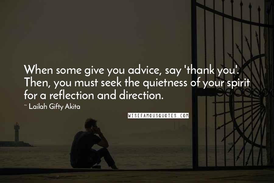 Lailah Gifty Akita Quotes: When some give you advice, say 'thank you'. Then, you must seek the quietness of your spirit for a reflection and direction.