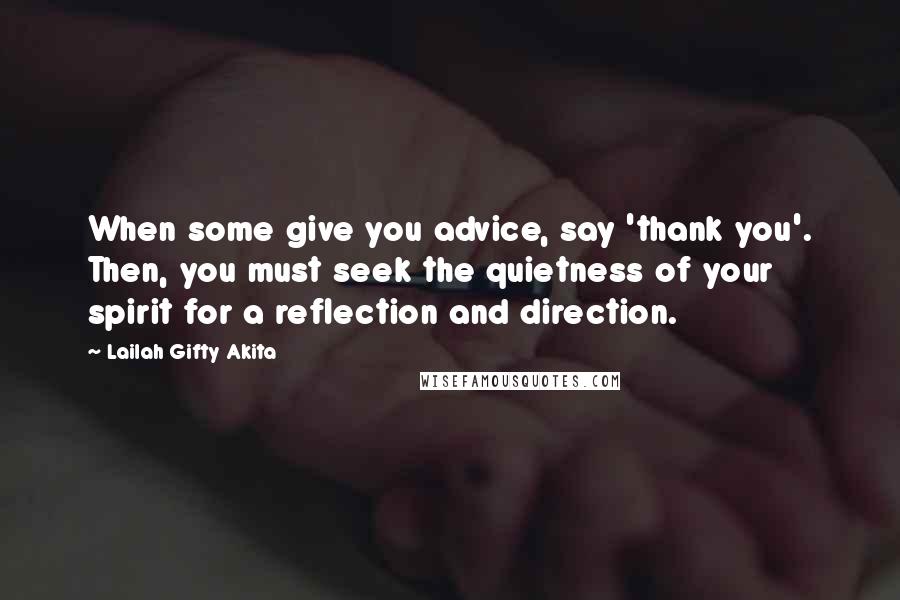 Lailah Gifty Akita Quotes: When some give you advice, say 'thank you'. Then, you must seek the quietness of your spirit for a reflection and direction.