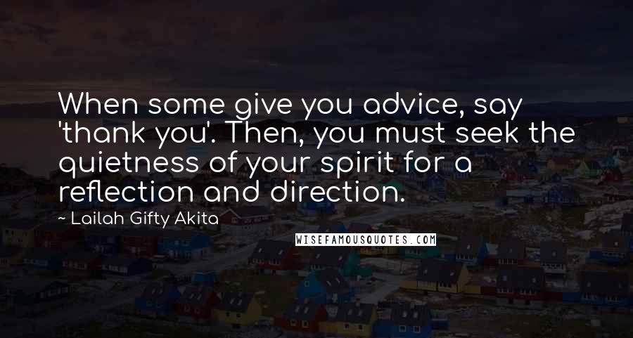 Lailah Gifty Akita Quotes: When some give you advice, say 'thank you'. Then, you must seek the quietness of your spirit for a reflection and direction.