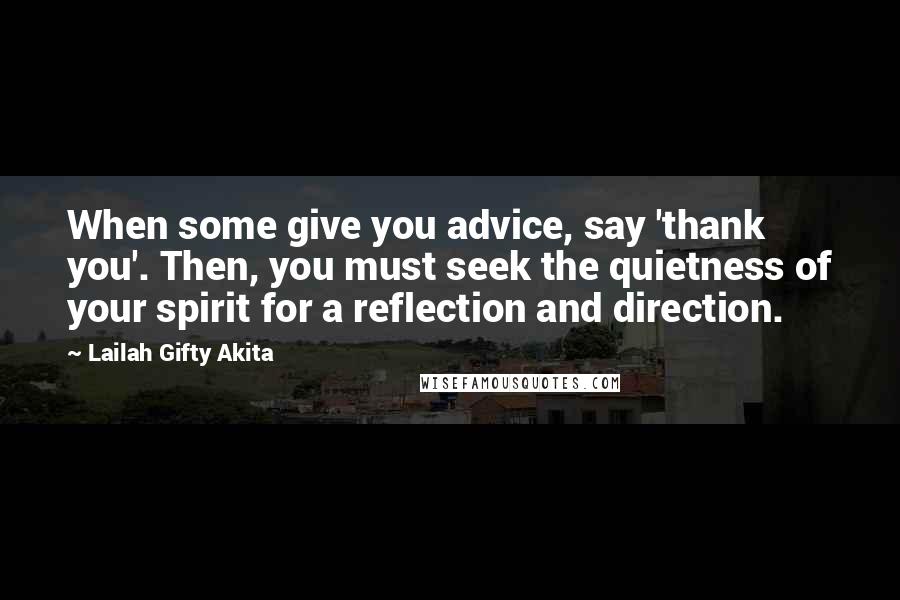 Lailah Gifty Akita Quotes: When some give you advice, say 'thank you'. Then, you must seek the quietness of your spirit for a reflection and direction.