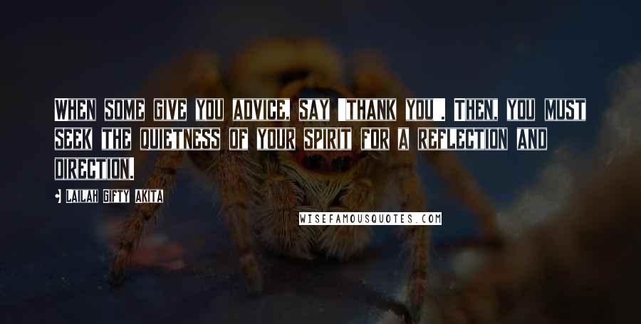 Lailah Gifty Akita Quotes: When some give you advice, say 'thank you'. Then, you must seek the quietness of your spirit for a reflection and direction.